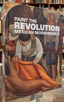 Item #101080 Paint the Revolution: Mexican Modernism, 1910-1950. Matthew Effron, Mark A. Castro,...