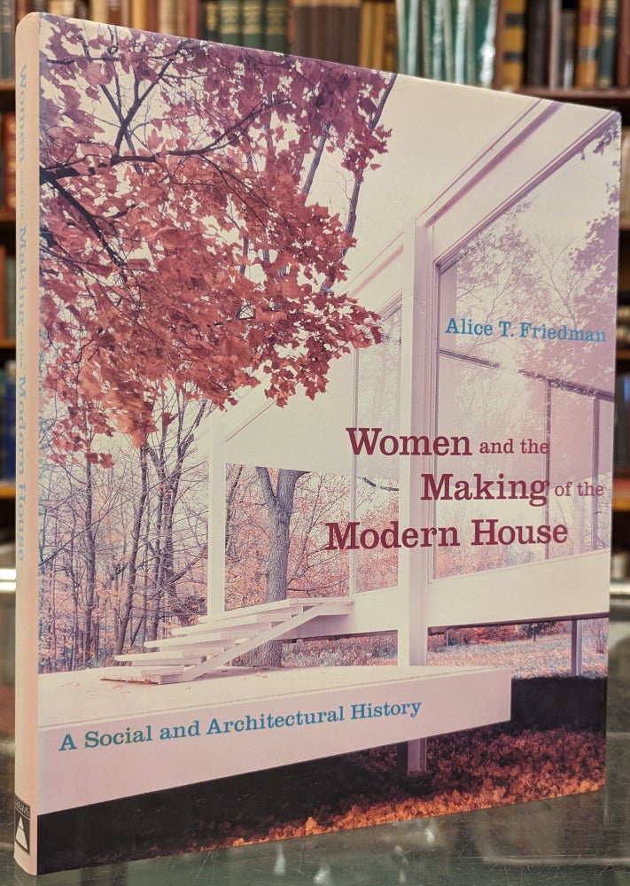 Item #101890 Women and the Making of the Modern House: A Social and Architectural History. Alice T. Friedman.