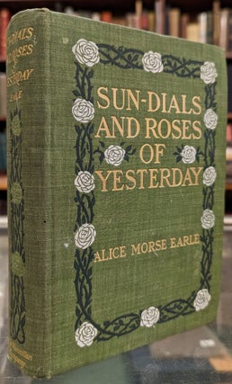 Item #102159 Sun Dials and Roses of Yesterday. Alice Morse Earle