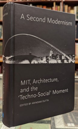 Item #102219 A Second Modernism: MIT, Architecture, and the 'Techno-Social' Movement. Arindam Dutta