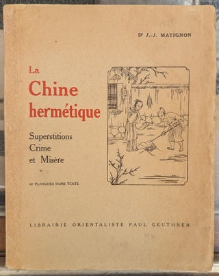 Item #102341 La Chine Hermetique: Superstitions Crime et Misere. J.-J. Matignon, George Sarton