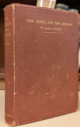 Item #102980 The Andes and the Amazon; or, Across the Continent of Sout America. James Orton