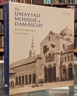 Item #103129 The Umayyad Mosque of Damascus: Art, Faith and Empire in Early Islam. Alain George