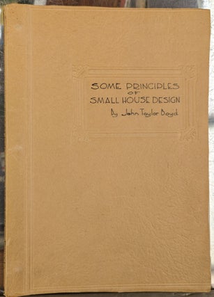 Item #104075 Some Principles of Small House Design. John Taylor Boyd