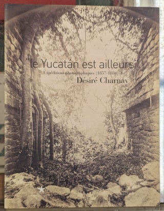 Item #104231 "le Yucatan est ailleurs" Expeditions photographiques (1857-1886). Desire Charnay