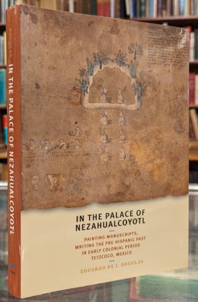 Item #104258 In the Palace of Nezahualcoyotl: Painting Manuscripts, Writing the Pre-Hispanic Past...