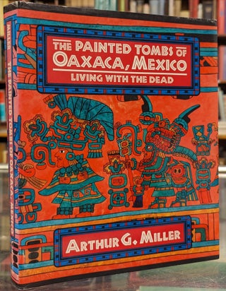 Item #104259 The Painted Tombs of Oaxaca, Mexico: Living With the Dead. Arthur G. Miller