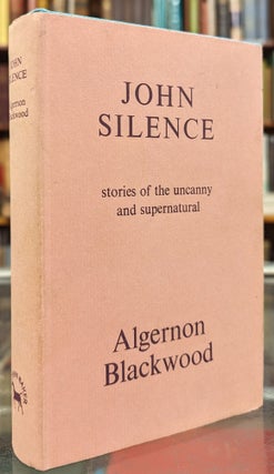 Item #104612 John Silence : Stories of the Uncanny and Supernatural. Algernon Blackwood
