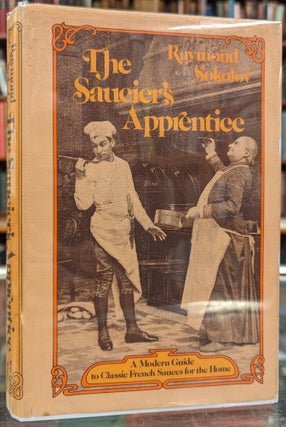 Item #104856 The Saucier's Apprentice: A Modern Guide to Classic French Sauces for the Home....
