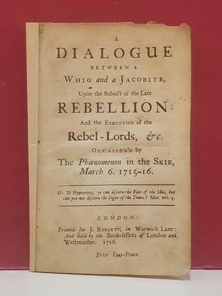 Item #107354 A Dialogue Between a Whig and a Jacobite, Upon the Subject of the Late Rebellion;...