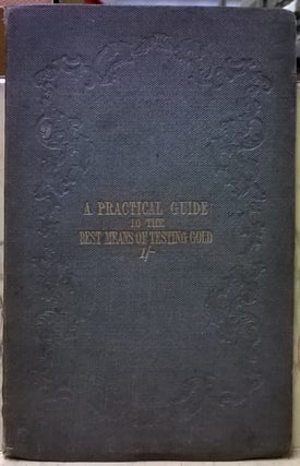 Item #1105456 A Practical Guide to the best means of Testing Gold, Intended for the Use of...