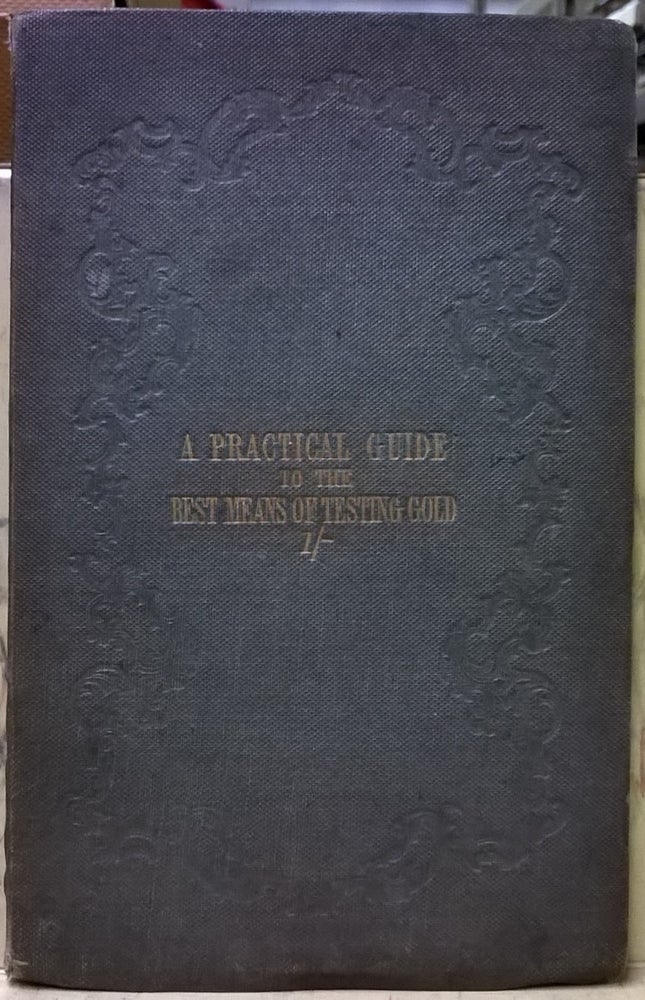 Item #1105456 A Practical Guide to the best means of Testing Gold, Intended for the Use of Emigrants to the Gold Regions. Thomas W. Keates.