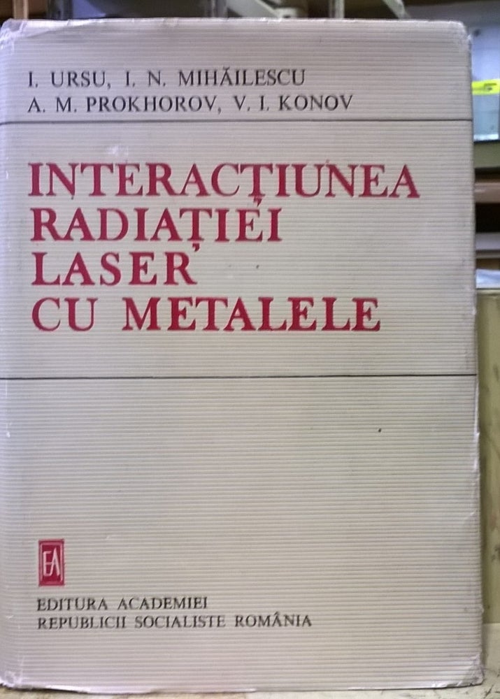 Item #1105469 Interactiunea Radiatiei Laser Cu Metalele [Interaction of Laser Radiation with Metals]. I Ursu, A. M. Prokhorov, I. N. Mihailescu, V. I. Konov.