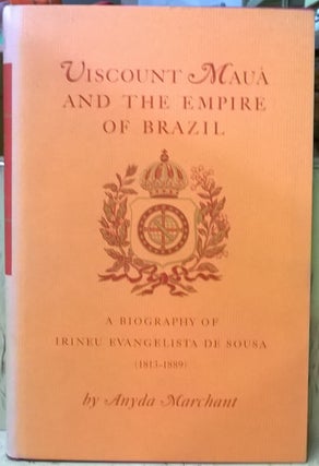 Item #1105492 Viscount Maua and the Empire of Brazil: A Biography of Irineu Evangelista de Sousa...