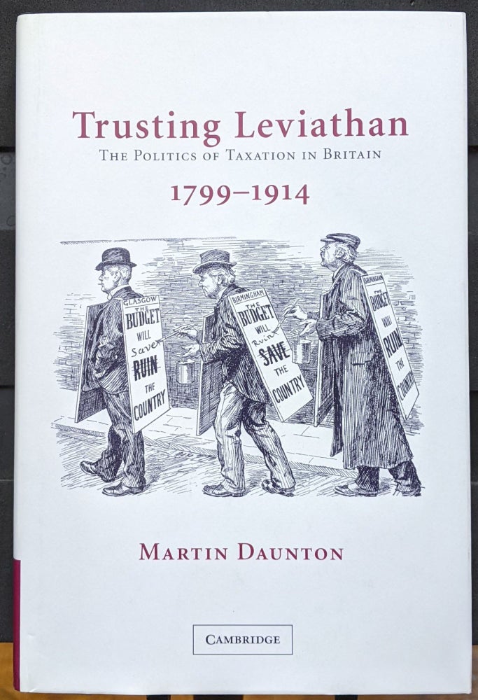 Item #1105899 Trusting Leviathan: The Politics of Taxation in Britain, 1799-1914. Martin Daunton.