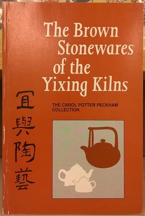 Item #1105943 The Brown Stonewares of the Yixing Kilns: The Carol Potter Peckham Collection....