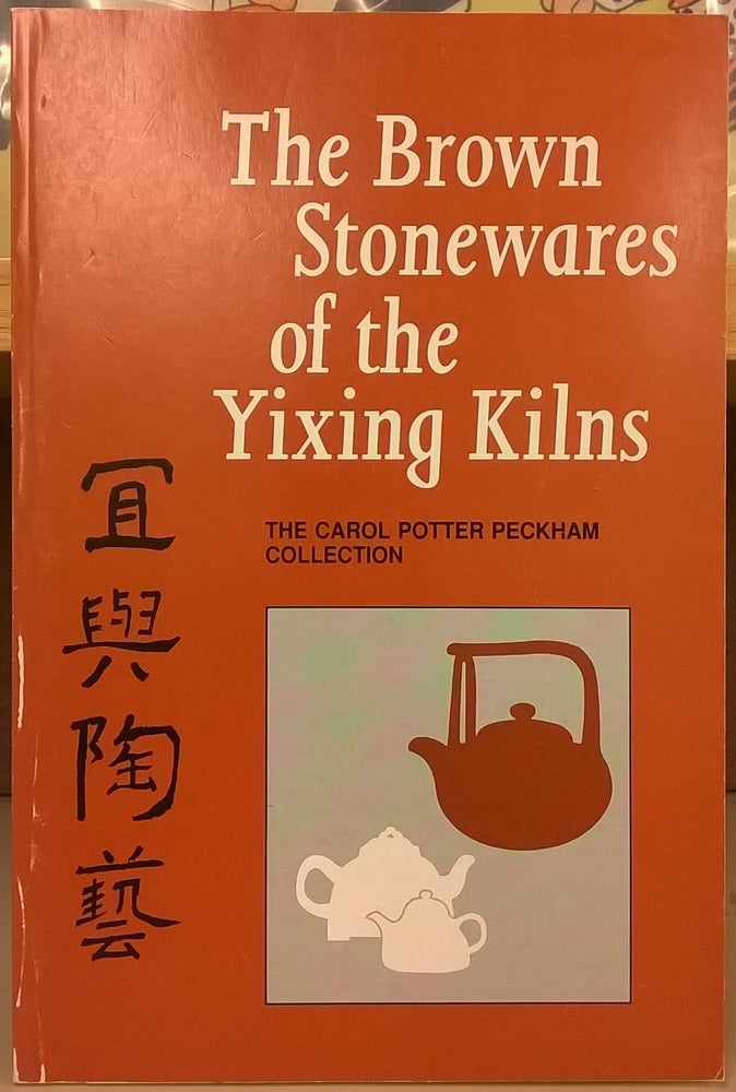 Item #1105943 The Brown Stonewares of the Yixing Kilns: The Carol Potter Peckham Collection. Barry Till, Paula Swart.