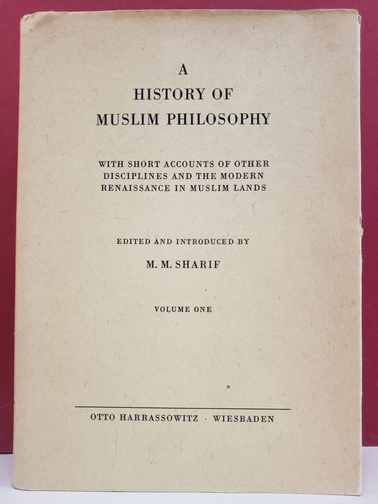 Item #1131418 A History of Muslim Philosophy: With Short Accounts of Other Disciplines and the Modern Renaissance in Muslim Lands, Vol. 1. M. M. Sharif.