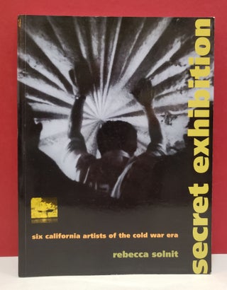 Item #1138449 Secret Exhibition: Six California Artists of the Cold War Era. Rebecca Solnit