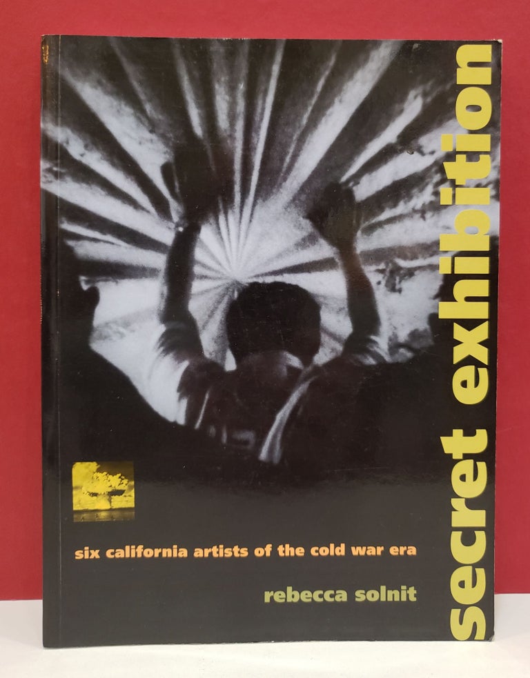 Item #1138449 Secret Exhibition: Six California Artists of the Cold War Era. Rebecca Solnit.