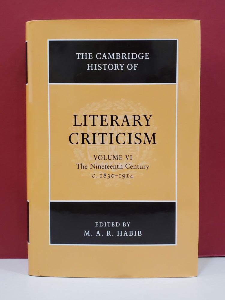 Item #1139632 The Cambridge History of Literary Criticism Volume VI: The Nineteenth Century c. 1830-1914. M. A. R. Habib.