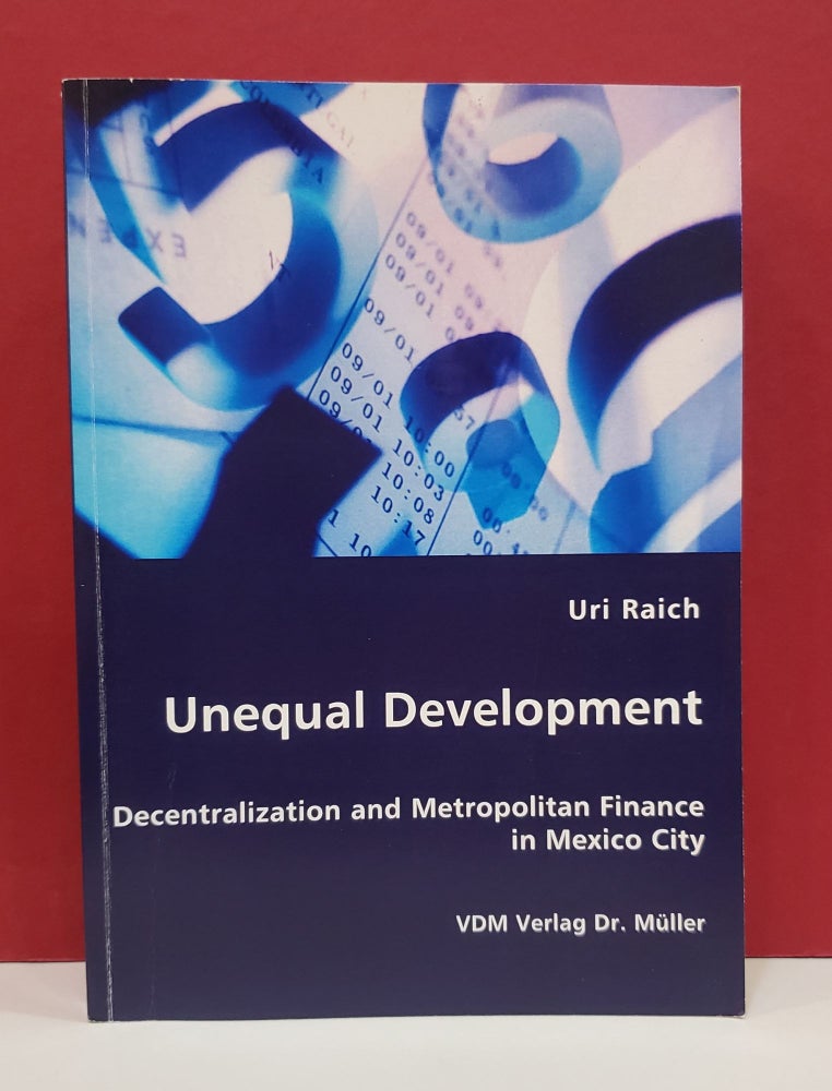 Item #1139753 Unequal Development: Decentralization and Metropolitan Finance in Mexico City. Uri Raich.