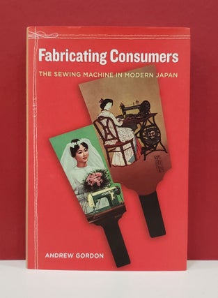 Item #1139795 Fabricating Consumers: The Sewing Machine in Modern Japan. Andrew Gordon