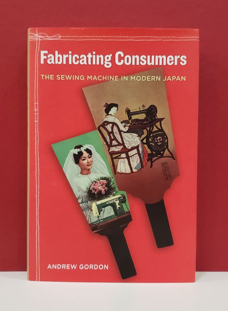 Item #1139795 Fabricating Consumers: The Sewing Machine in Modern Japan. Andrew Gordon.