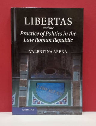 Item #1139802 Libertas and the Practice of Politics in the Late Roman Republic. Valentina Arena