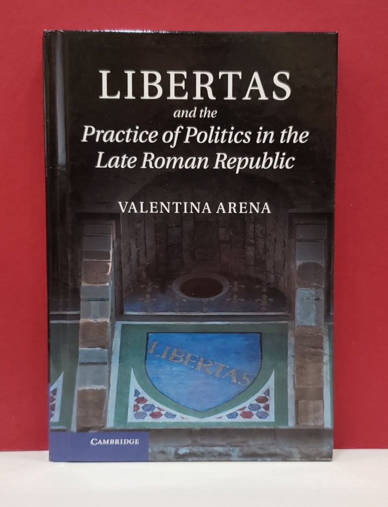 Item #1139802 Libertas and the Practice of Politics in the Late Roman Republic. Valentina Arena.