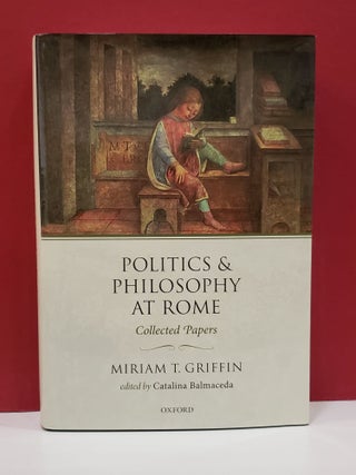 Item #1139834 Politics & Philosophy at Rome: Collected Papers. Catalina Balmaceda Miriam T. Griffin