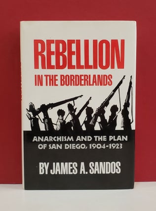 Item #1139845 Rebellion in the Borderlands: Anarchism and the Plan of San Diego, 1904-1923. James...