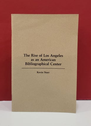 Item #1141685 The Rise of Los Angeles as an American Bibliographical Center. Kevin Starr