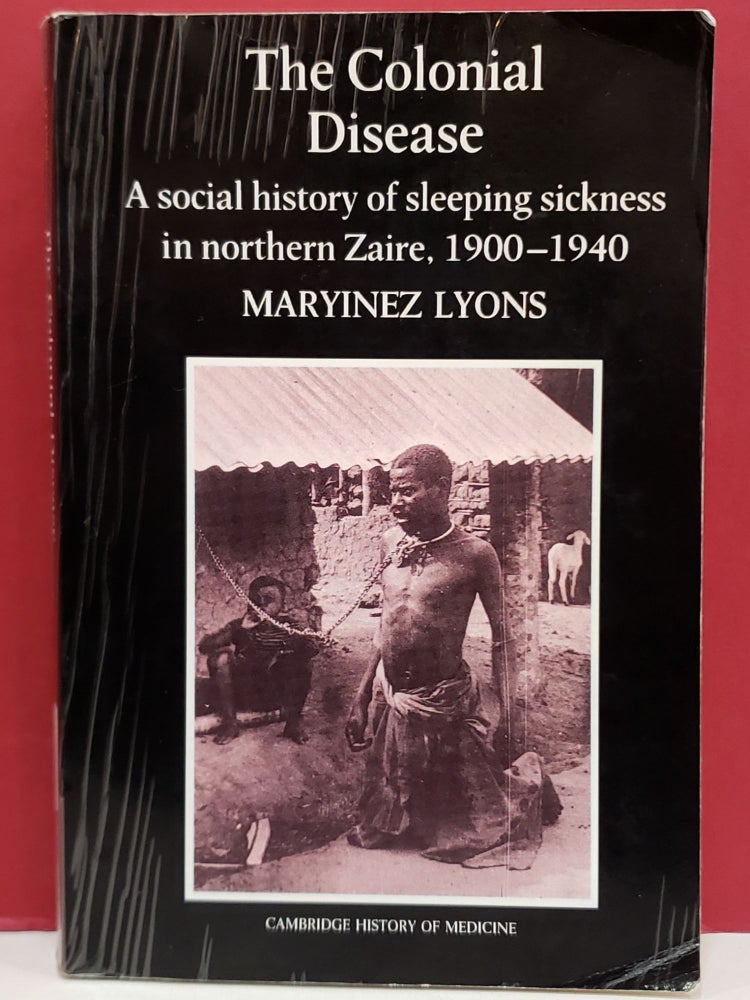 Item #1142090 The Colonial Disease: A Social History of Sleeping Sickness in Northern Zaire, 1900-1940. Maryinez Lyons.