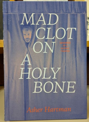 Item #1143758 Mad Clot on a Holy Bone: Memoires of a Psychic Theater. Asher Hartman
