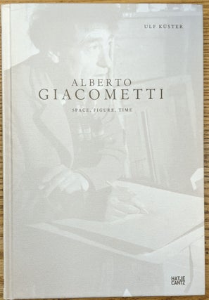Item #1144121 Alberto Giacometti: Space, Figure, Time. Ulf Kuster