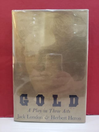 Item #1144186 Gold: A Play in Three Acts. Jack London Herbert Heron, James E. Sisson