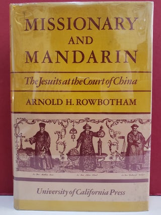 Item #1144384 Missionary and Mandarin: The Jesuits at the Court of China. Arnold H. Rowbotham