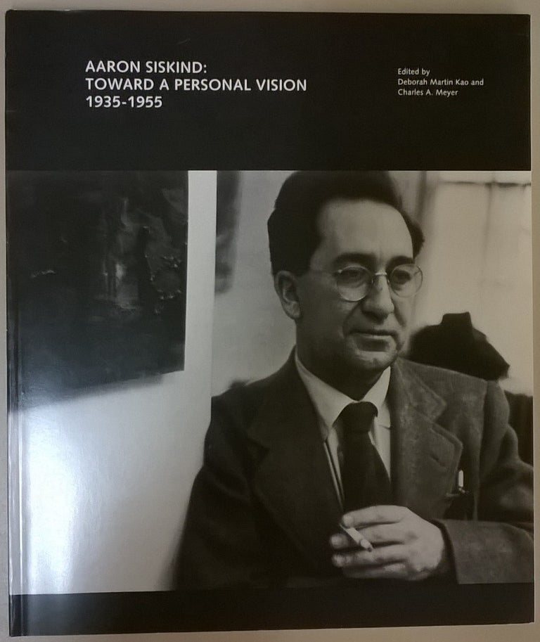 Item #1144997 Aaron Siskind: Toward a Personal Vision, 1935-1955. Deborah Martin Kao Aaron Siskind, Charles A. Meyer.