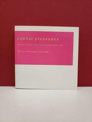 Item #1145399 Carnal Pleasures: Desire, Public Space and Contemporary Art. Anna Novakov