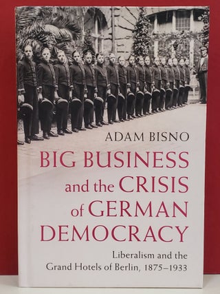 Item #1146709 Big Business and the Crisis of German Democracy: Liberalism and the Grand Hotels of...