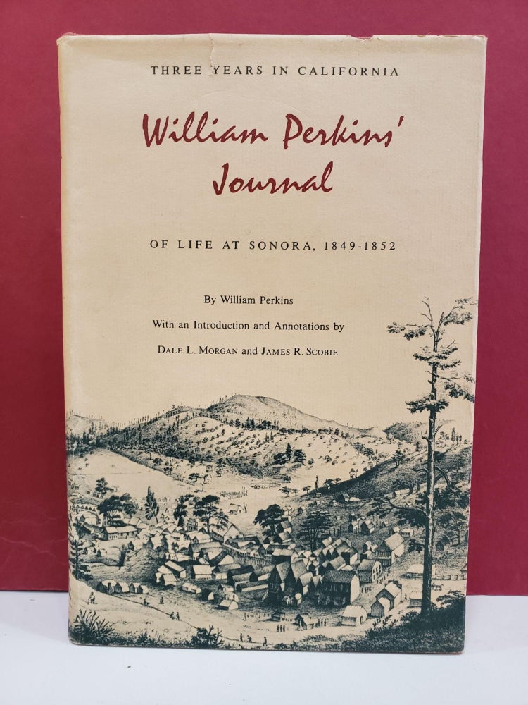 Item #1146792 Three Years in California: William Perkins’ Journal of Life at Sonora, 1849-1852. Dale L. Morgan William Perkins, James R. Scobie.