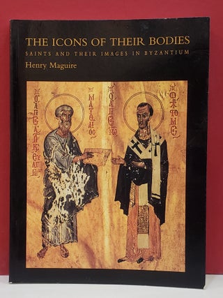 Item #1147368 The Icons of Their Bodies: Saints and Their Images in Byzantium. Henry Maguire