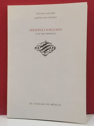Item #1147369 Serafina Y Sor Juana: Con Tres Apendices. Martha Lilia Tenorio Antonio Alatorre