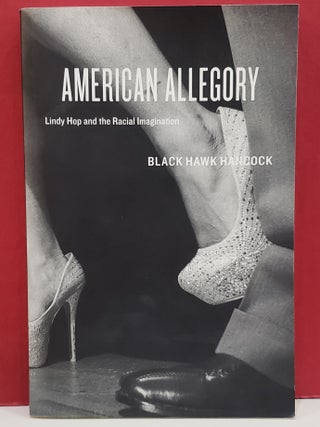 Item #1148824 American Allegory: Lindy Hop and The Racial Imagination. Black Hawk Hancock