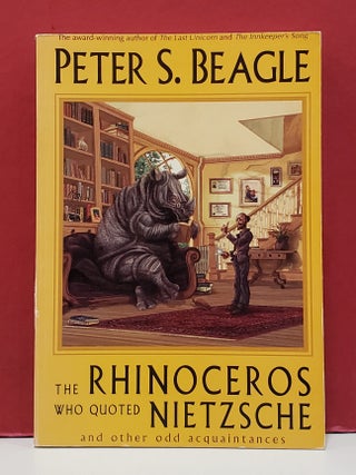 Item #1155203 The Rhinoceros Who Quoted Nietzsche and Other Odd Acquaintances. Peter S. Beagle