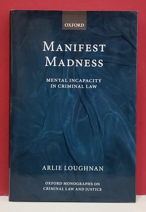 Item #1156049 Manifest Madness: Mental Incapacity in Criminal Law. Arlie Loughnan