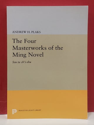 Item #1156878 The Four Masterworks of the Ming Novel: Ssu ta chi'i-shu. Andrew H. Plaks