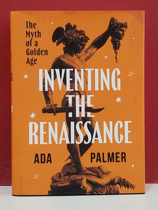 Item #1157059 Inventing the Renaissance: The Myth of a Golden Age. Ada Palmer