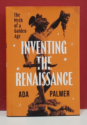 Item #1157059 Inventing the Renaissance: The Myth of a Golden Age. Ada Palmer
